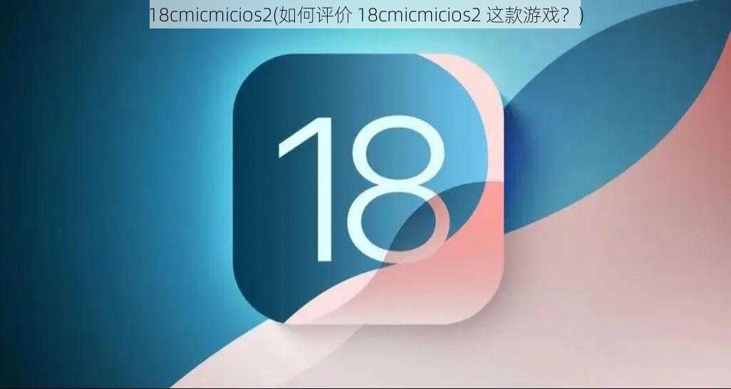 18cmicmicios2(如何评价 18cmicmicios2 这款游戏？)