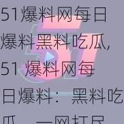 51爆料网每日爆料黑料吃瓜,51 爆料网每日爆料：黑料吃瓜，一网打尽