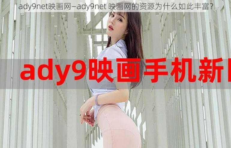 ady9net映画网—ady9net 映画网的资源为什么如此丰富？