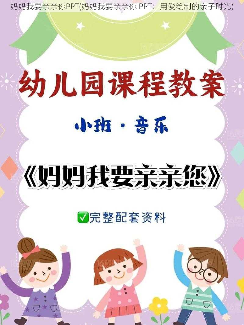 妈妈我要亲亲你PPT(妈妈我要亲亲你 PPT：用爱绘制的亲子时光)