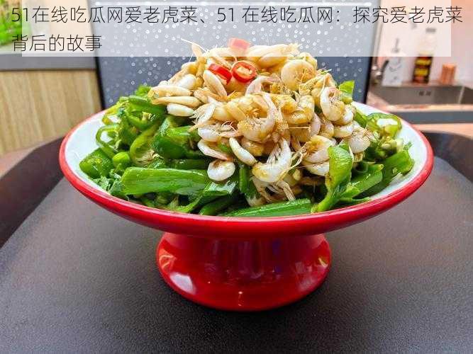 51在线吃瓜网爱老虎菜、51 在线吃瓜网：探究爱老虎菜背后的故事