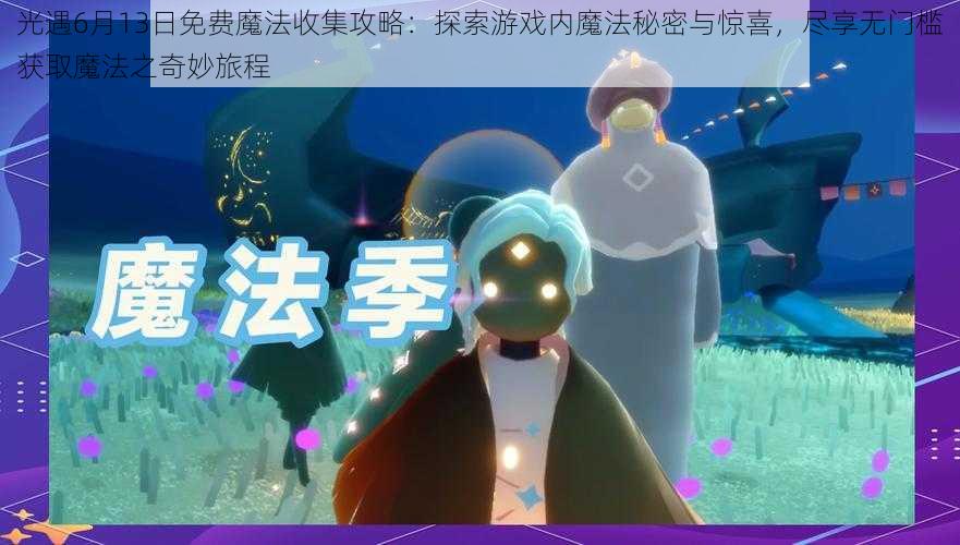 光遇6月13日免费魔法收集攻略：探索游戏内魔法秘密与惊喜，尽享无门槛获取魔法之奇妙旅程