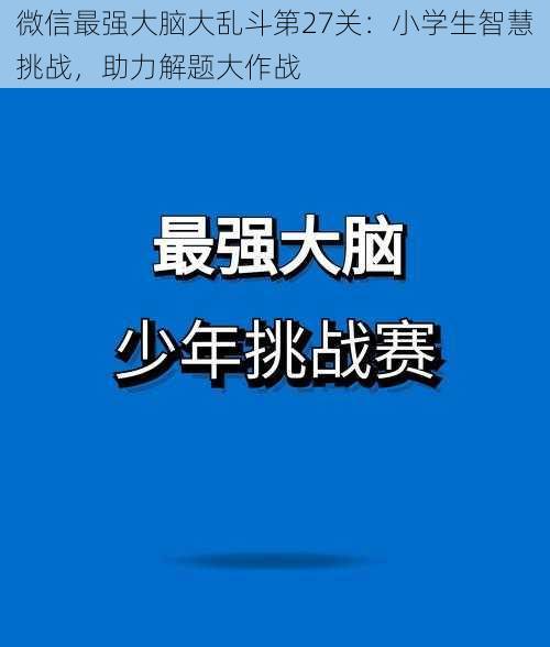 微信最强大脑大乱斗第27关：小学生智慧挑战，助力解题大作战