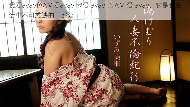 我爱avav色AⅤ爱avav,我爱 avav 色 AⅤ 爱 avav，它是我生活中不可或缺的一部分