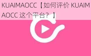 KUAIMAOCC【如何评价 KUAIMAOCC 这个平台？】