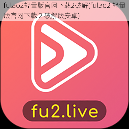 fulao2轻量版官网下载2破解(fulao2 轻量版官网下载 2 破解版安卓)