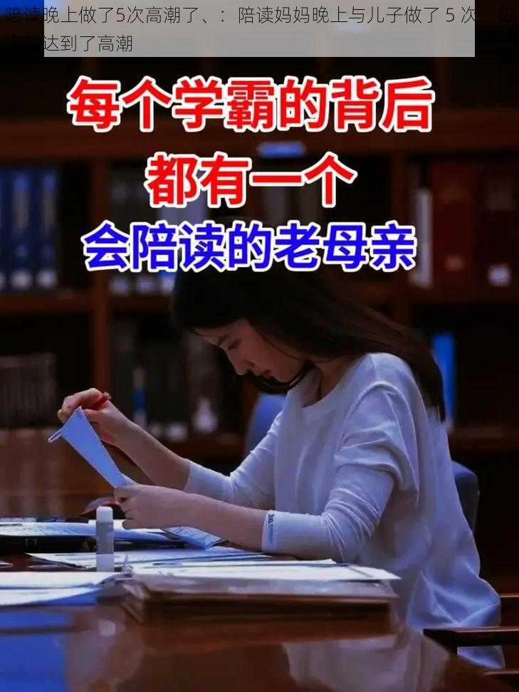 陪读晚上做了5次高潮了、：陪读妈妈晚上与儿子做了 5 次，每次都达到了高潮