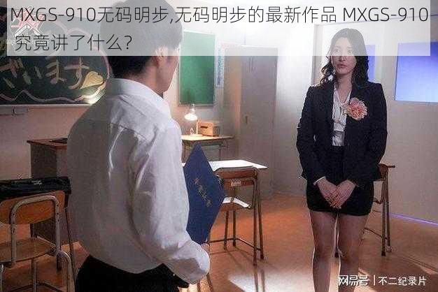 MXGS-910无码明步,无码明步的最新作品 MXGS-910 究竟讲了什么？