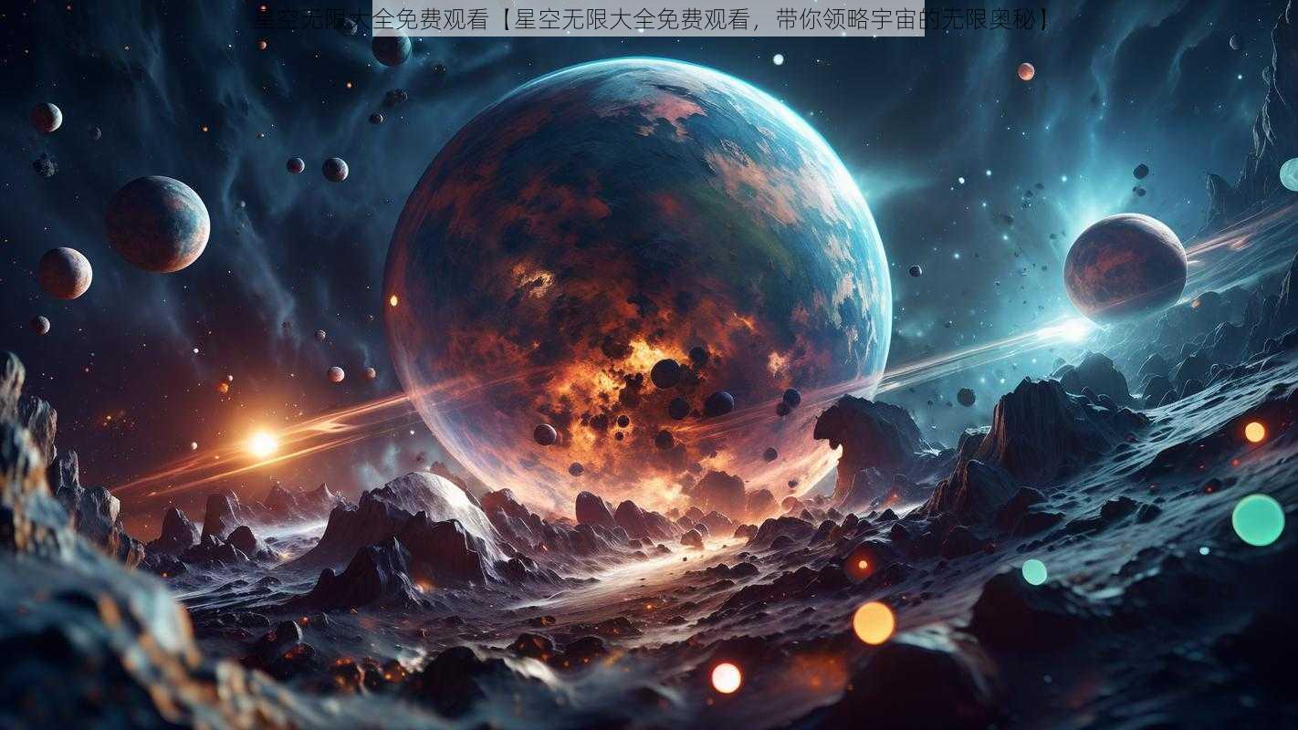 星空无限大全免费观看【星空无限大全免费观看，带你领略宇宙的无限奥秘】