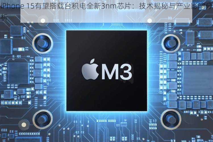 iPhone 15有望搭载台积电全新3nm芯片：技术揭秘与产业影响分析