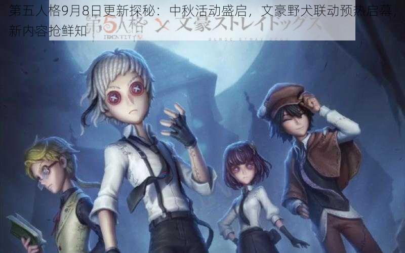 第五人格9月8日更新探秘：中秋活动盛启，文豪野犬联动预热启幕，新内容抢鲜知