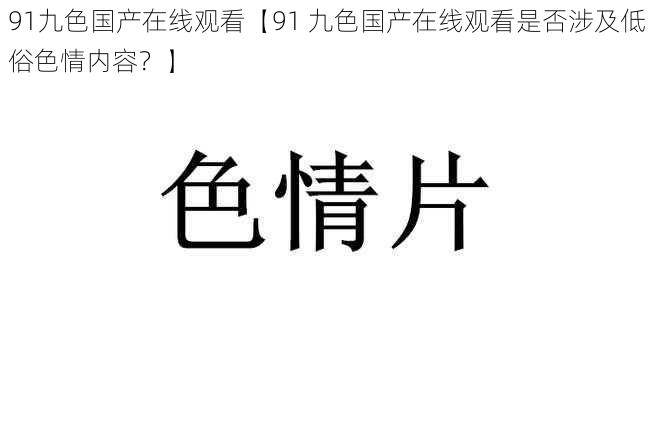 91九色国产在线观看【91 九色国产在线观看是否涉及低俗色情内容？】