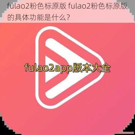 fulao2粉色标原版 fulao2粉色标原版的具体功能是什么？