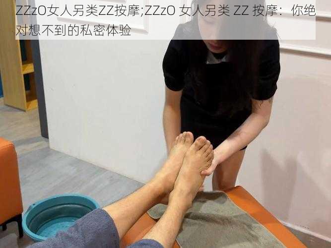 ZZzO女人另类ZZ按摩;ZZzO 女人另类 ZZ 按摩：你绝对想不到的私密体验