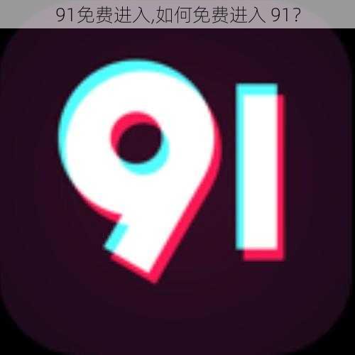 91免费进入,如何免费进入 91？