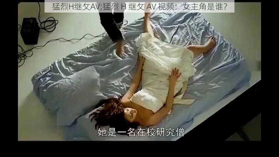 猛烈H继攵AV;猛烈 H 继攵 AV 视频：女主角是谁？