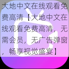 大地中文在线观看免费高清【大地中文在线观看免费高清，无需会员，无广告弹窗，畅享视觉盛宴】