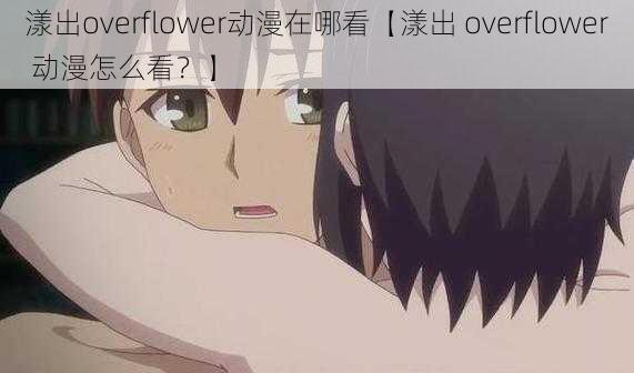 漾出overflower动漫在哪看【漾出 overflower 动漫怎么看？】