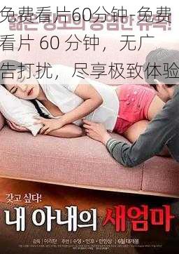 免费看片60分钟-免费看片 60 分钟，无广告打扰，尽享极致体验