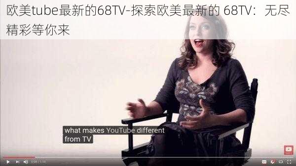 欧美tube最新的68TV-探索欧美最新的 68TV：无尽精彩等你来