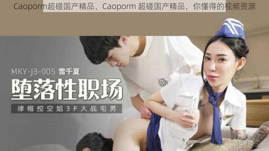 Caoporm超碰国产精品、Caoporm 超碰国产精品，你懂得的视频资源