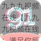 九九九视频在线【九九九视频在线：满足你所有视觉需求】