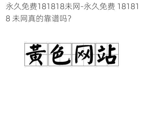 永久免费181818未网-永久免费 181818 未网真的靠谱吗？