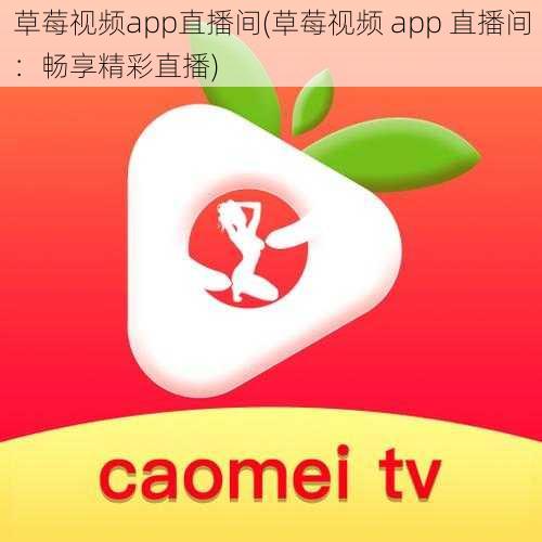 草莓视频app直播间(草莓视频 app 直播间：畅享精彩直播)