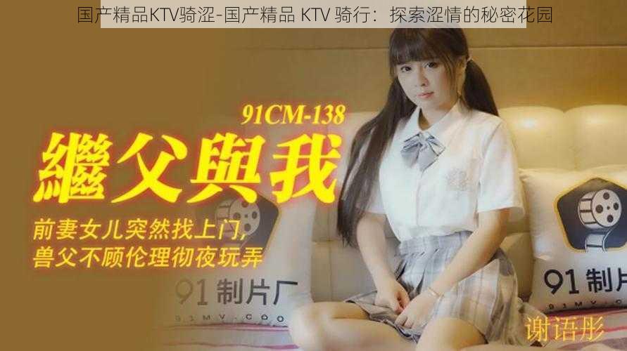 国产精品KTV骑涩-国产精品 KTV 骑行：探索涩情的秘密花园