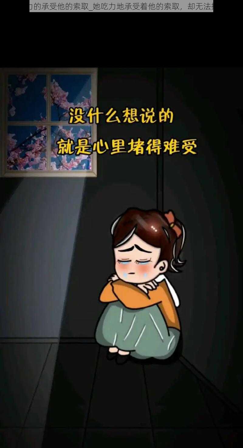 吃力的承受他的索取_她吃力地承受着他的索取，却无法拒绝