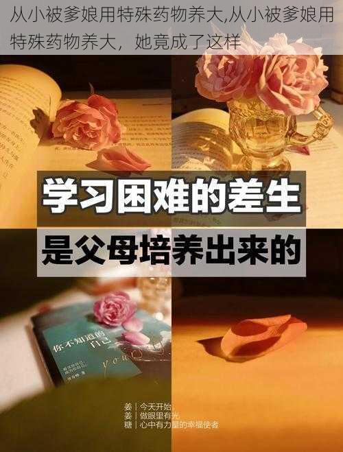 从小被爹娘用特殊药物养大,从小被爹娘用特殊药物养大，她竟成了这样