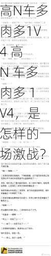 高N车多肉多1V4 高 N 车多肉多 1V4，是怎样的一场激战？