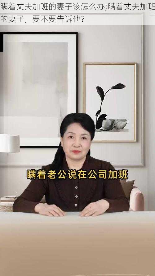 瞒着丈夫加班的妻子该怎么办;瞒着丈夫加班的妻子，要不要告诉他？