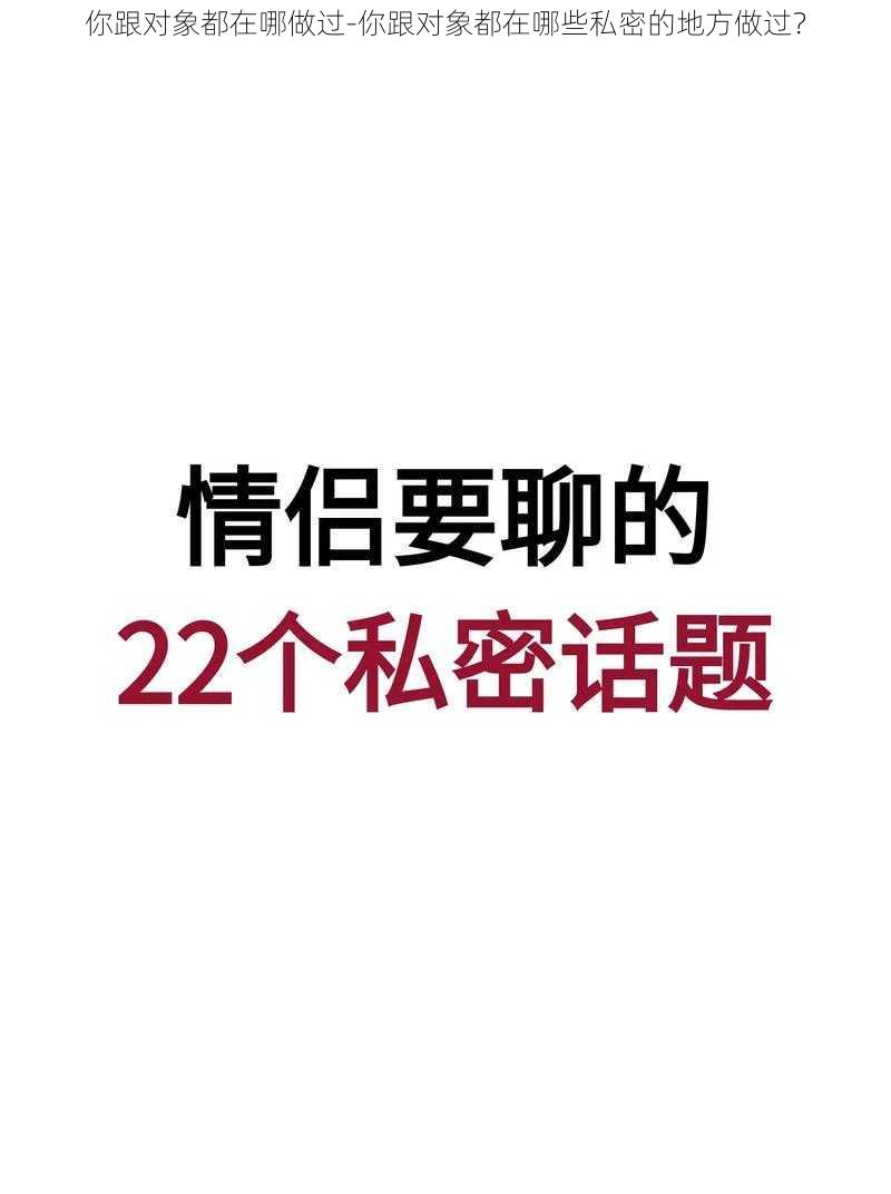 你跟对象都在哪做过-你跟对象都在哪些私密的地方做过？