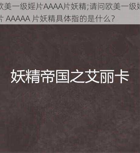 欧美一级婬片AAAA片妖精;请问欧美一级婬片 AAAAA 片妖精具体指的是什么？