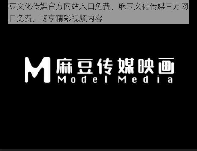 麻豆文化传媒官方网站入口免费、麻豆文化传媒官方网站入口免费，畅享精彩视频内容