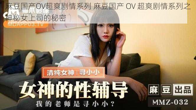 麻豆国产OV超爽剧情系列 麻豆国产 OV 超爽剧情系列之神秘女上司的秘密