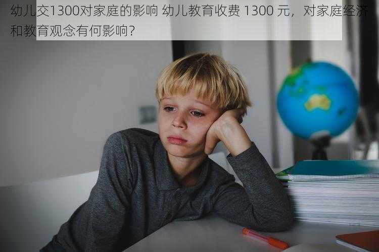 幼儿交1300对家庭的影响 幼儿教育收费 1300 元，对家庭经济和教育观念有何影响？