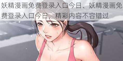 妖精漫画免费登录入口今日、妖精漫画免费登录入口今日，精彩内容不容错过