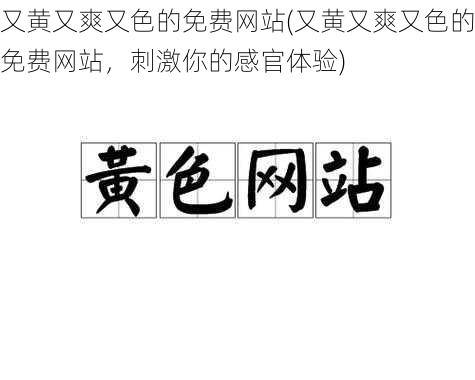 又黄又爽又色的免费网站(又黄又爽又色的免费网站，刺激你的感官体验)