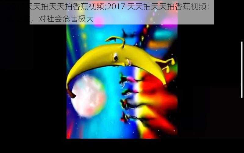 2017天天拍天天拍香蕉视频;2017 天天拍天天拍香蕉视频：色情内容泛滥，对社会危害极大