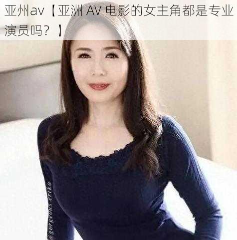 亚州av【亚洲 AV 电影的女主角都是专业演员吗？】