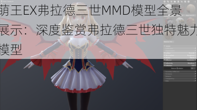 萌王EX弗拉德三世MMD模型全景展示：深度鉴赏弗拉德三世独特魅力模型