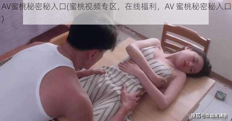 AV蜜桃秘密秘入口(蜜桃视频专区，在线福利，AV 蜜桃秘密秘入口)