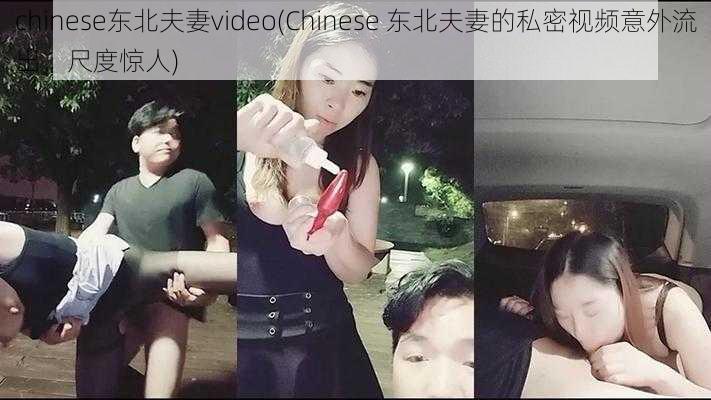 chinese东北夫妻video(Chinese 东北夫妻的私密视频意外流出，尺度惊人)