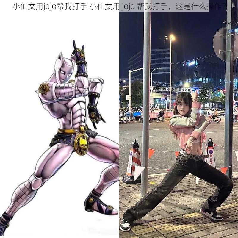 小仙女用jojo帮我打手 小仙女用 jojo 帮我打手，这是什么操作？