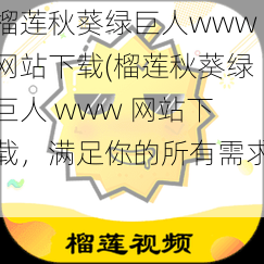 榴莲秋葵绿巨人www网站下载(榴莲秋葵绿巨人 www 网站下载，满足你的所有需求)