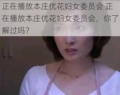 正在播放本庄优花妇女委员会 正在播放本庄优花妇女委员会，你了解过吗？