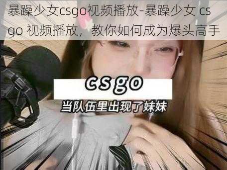 暴躁少女csgo视频播放-暴躁少女 csgo 视频播放，教你如何成为爆头高手