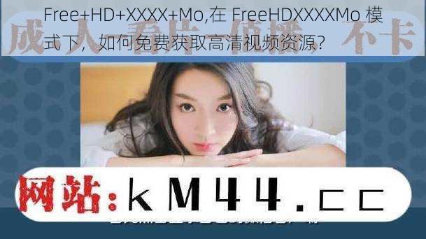 Free+HD+XXXX+Mo,在 FreeHDXXXXMo 模式下，如何免费获取高清视频资源？